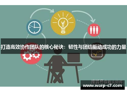 打造高效协作团队的核心秘诀:韧性与团结驱动成功的力量 打造高效协作团队的核心秘诀:韧性与团结驱动成功的力量