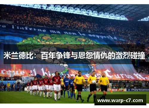 米兰德比:百年争锋与恩怨情仇的激烈碰撞 米兰德比:百年争锋与恩怨情仇的激烈碰撞