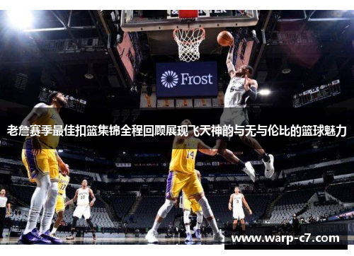 老詹赛季最佳扣篮集锦全程回顾展现飞天神韵与无与伦比的篮球魅力 老詹赛季最佳扣篮集锦全程回顾展现飞天神韵与无与伦比的篮球魅力