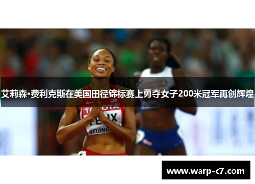 艾莉森·费利克斯在美国田径锦标赛上勇夺女子200米冠军再创辉煌 艾莉森·费利克斯在美国田径锦标赛上勇夺女子200米冠军再创辉煌