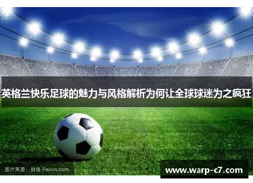 英格兰快乐足球的魅力与风格解析为何让全球球迷为之疯狂 英格兰快乐足球的魅力与风格解析为何让全球球迷为之疯狂