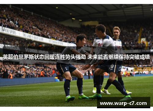英超伯恩茅斯状态回暖连胜势头强劲 未来能否继续保持突破成绩 英超伯恩茅斯状态回暖连胜势头强劲 未来能否继续保持突破成绩