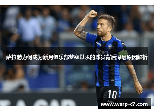 萨拉赫为何成为新月俱乐部梦寐以求的球员背后深层原因解析 萨拉赫为何成为新月俱乐部梦寐以求的球员背后深层原因解析