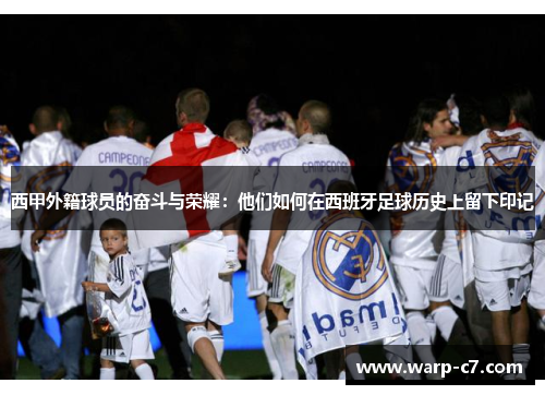 西甲外籍球员的奋斗与荣耀：他们如何在西班牙足球历史上留下印记
