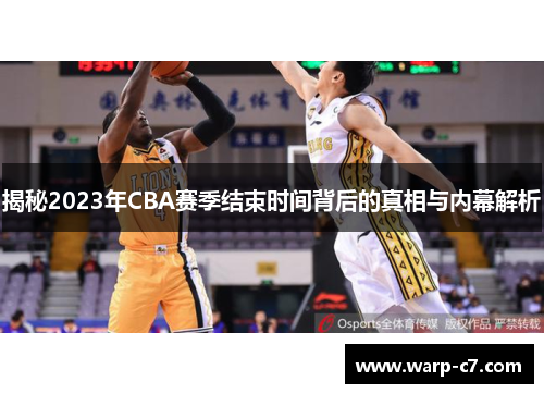揭秘2023年CBA赛季结束时间背后的真相与内幕解析