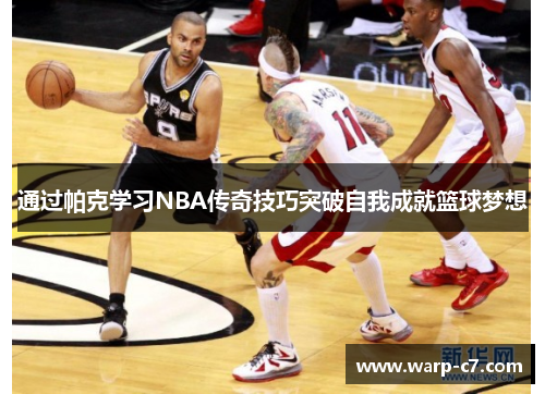 通过帕克学习NBA传奇技巧突破自我成就篮球梦想 通过帕克学习NBA传奇技巧突破自我成就篮球梦想