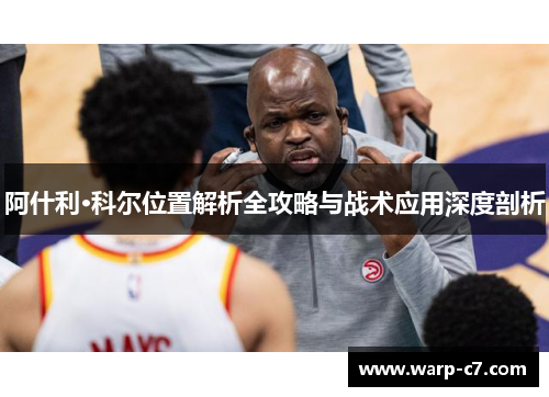 阿什利·科尔位置解析全攻略与战术应用深度剖析 阿什利·科尔位置解析全攻略与战术应用深度剖析