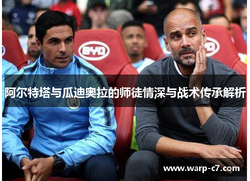 阿尔特塔与瓜迪奥拉的师徒情深与战术传承解析 阿尔特塔与瓜迪奥拉的师徒情深与战术传承解析