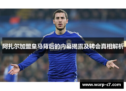 阿扎尔加盟皇马背后的内幕揭露及转会真相解析 阿扎尔加盟皇马背后的内幕揭露及转会真相解析