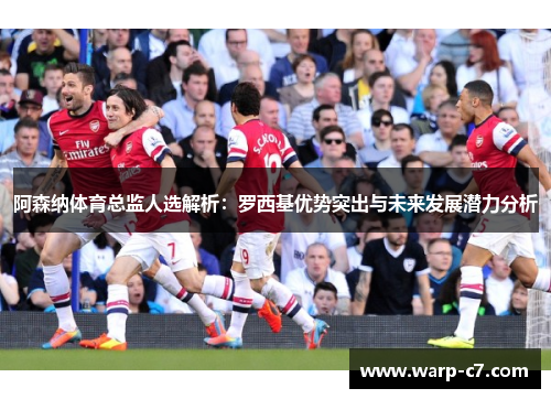 阿森纳体育总监人选解析：罗西基优势突出与未来发展潜力分析
