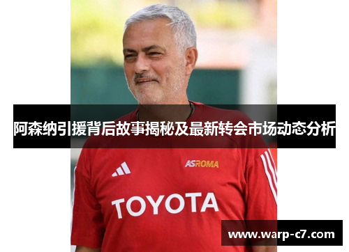 阿森纳引援背后故事揭秘及最新转会市场动态分析