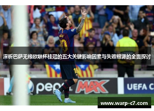 深析巴萨无缘欧联杯桂冠的五大关键影响因素与失败根源的全面探讨