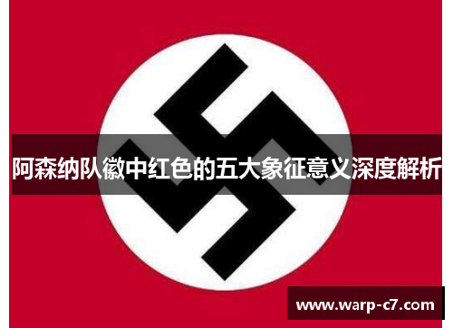 阿森纳队徽中红色的五大象征意义深度解析 阿森纳队徽中红色的五大象征意义深度解析