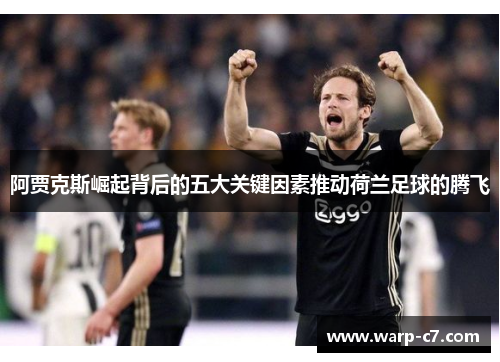 阿贾克斯崛起背后的五大关键因素推动荷兰足球的腾飞 阿贾克斯崛起背后的五大关键因素推动荷兰足球的腾飞