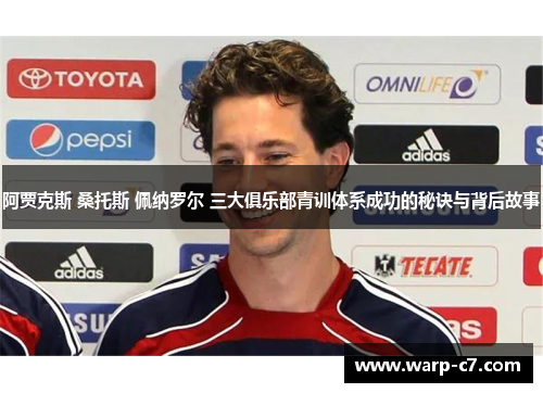 阿贾克斯 桑托斯 佩纳罗尔 三大俱乐部青训体系成功的秘诀与背后故事
