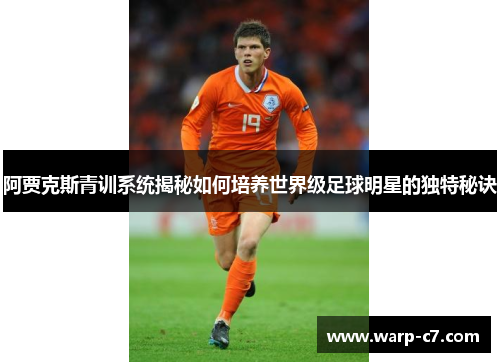 阿贾克斯青训系统揭秘如何培养世界级足球明星的独特秘诀 阿贾克斯青训系统揭秘如何培养世界级足球明星的独特秘诀