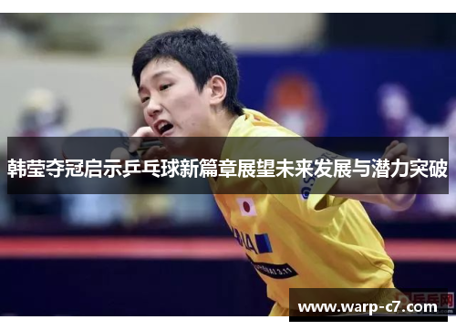 韩莹夺冠启示乒乓球新篇章展望未来发展与潜力突破