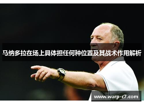 马纳多拉在场上具体担任何种位置及其战术作用解析