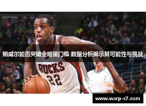 鲍威尔能否突破全明星门槛 数据分析揭示其可能性与挑战