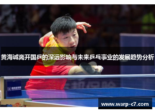 黄海诚离开国乒的深远影响与未来乒乓事业的发展趋势分析