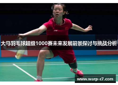 大马羽毛球超级1000赛未来发展前景探讨与挑战分析