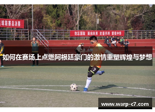 如何在赛场上点燃阿根廷豪门的激情重塑辉煌与梦想