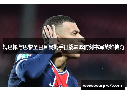 姆巴佩与巴黎圣日耳曼携手征战巅峰时刻书写英雄传奇