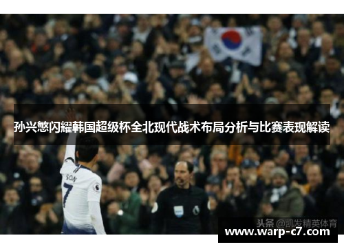 孙兴慜闪耀韩国超级杯全北现代战术布局分析与比赛表现解读