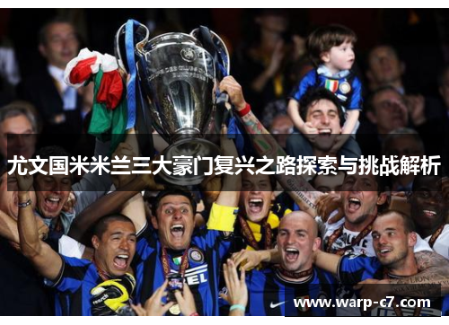 尤文国米米兰三大豪门复兴之路探索与挑战解析