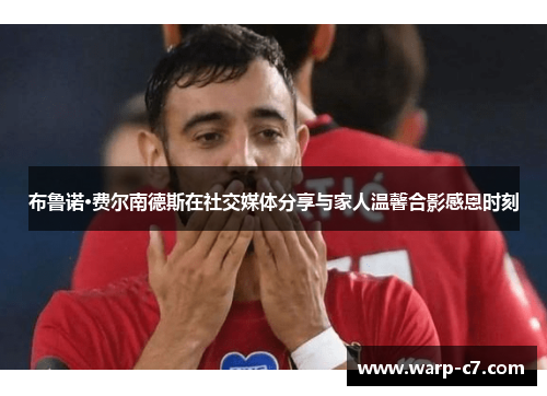 布鲁诺·费尔南德斯在社交媒体分享与家人温馨合影感恩时刻