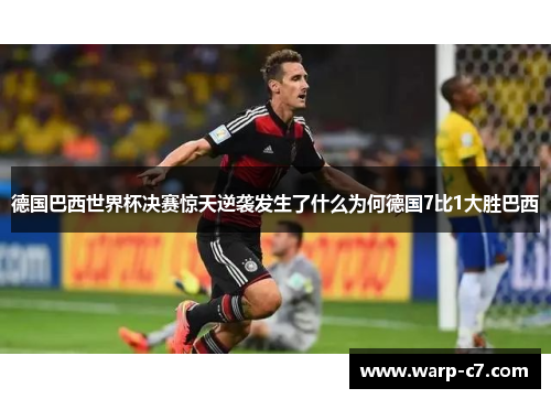 德国巴西世界杯决赛惊天逆袭发生了什么为何德国7比1大胜巴西