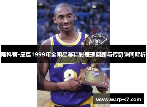 斯科蒂·皮蓬1999年全明星赛精彩表现回顾与传奇瞬间解析
