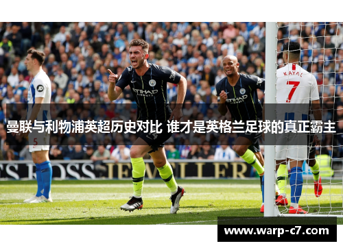 曼联与利物浦英超历史对比 谁才是英格兰足球的真正霸主 曼联与利物浦英超历史对比 谁才是英格兰足球的真正霸主