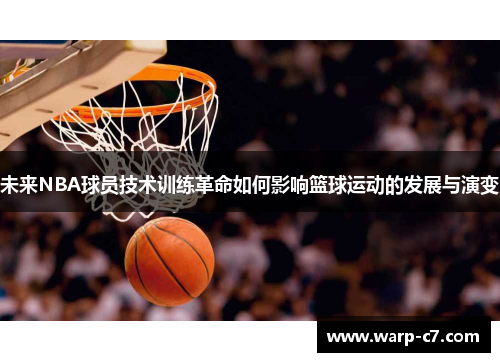 未来NBA球员技术训练革命如何影响篮球运动的发展与演变 未来NBA球员技术训练革命如何影响篮球运动的发展与演变
