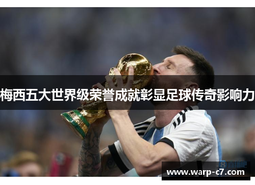 梅西五大世界级荣誉成就彰显足球传奇影响力