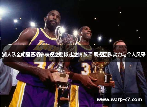 湖人队全明星赛精彩表现激励球迷激情澎湃 展现团队实力与个人风采