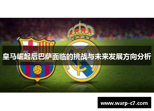 皇马崛起后巴萨面临的挑战与未来发展方向分析