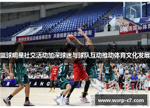篮球明星社交活动加深球迷与球队互动推动体育文化发展 篮球明星社交活动加深球迷与球队互动推动体育文化发展