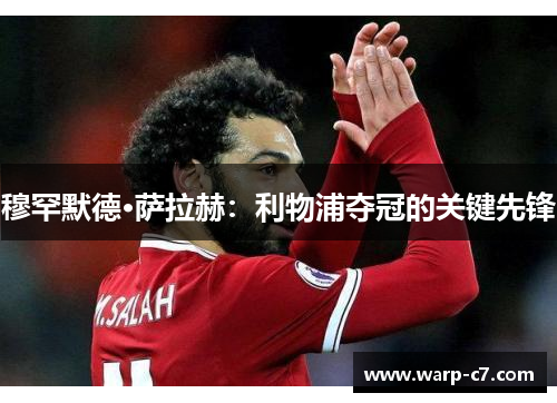 穆罕默德·萨拉赫：利物浦夺冠的关键先锋