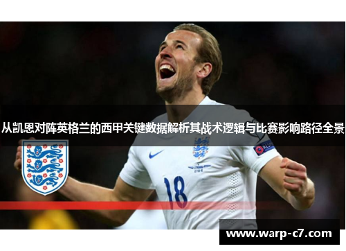 从凯恩对阵英格兰的西甲关键数据解析其战术逻辑与比赛影响路径全景