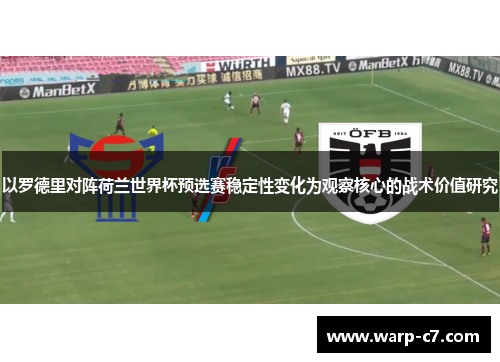 以罗德里对阵荷兰世界杯预选赛稳定性变化为观察核心的战术价值研究
