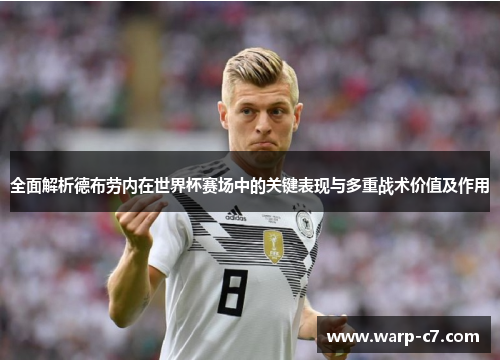 全面解析德布劳内在世界杯赛场中的关键表现与多重战术价值及作用 全面解析德布劳内在世界杯赛场中的关键表现与多重战术价值及作用