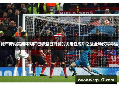 德布劳内美洲杯对阵巴黎圣日耳曼的决定性统治之战全场改写命运 德布劳内美洲杯对阵巴黎圣日耳曼的决定性统治之战全场改写命运