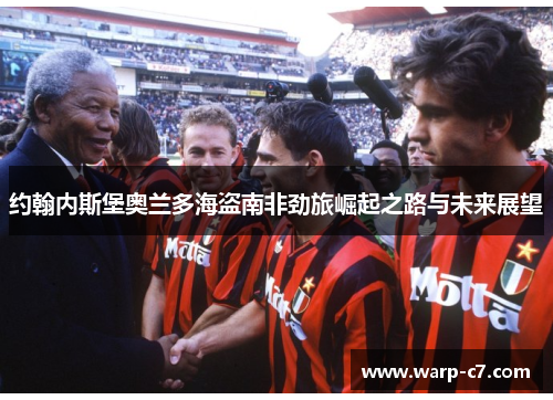 约翰内斯堡奥兰多海盗南非劲旅崛起之路与未来展望