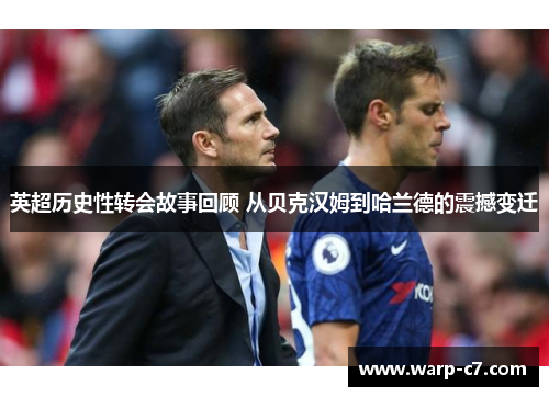 英超历史性转会故事回顾 从贝克汉姆到哈兰德的震撼变迁