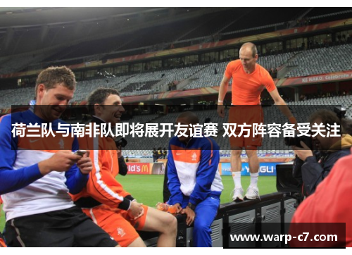 荷兰队与南非队即将展开友谊赛 双方阵容备受关注