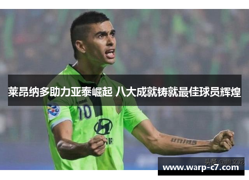 莱昂纳多助力亚泰崛起 八大成就铸就最佳球员辉煌