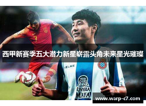 西甲新赛季五大潜力新星崭露头角未来星光璀璨