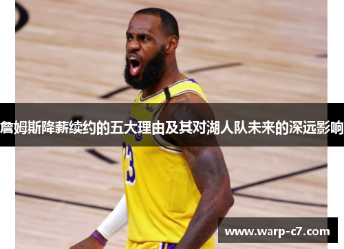 詹姆斯降薪续约的五大理由及其对湖人队未来的深远影响