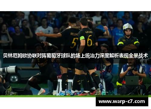 贝林厄姆欧协联对阵葡萄牙球队的场上统治力深度解析表现全景战术